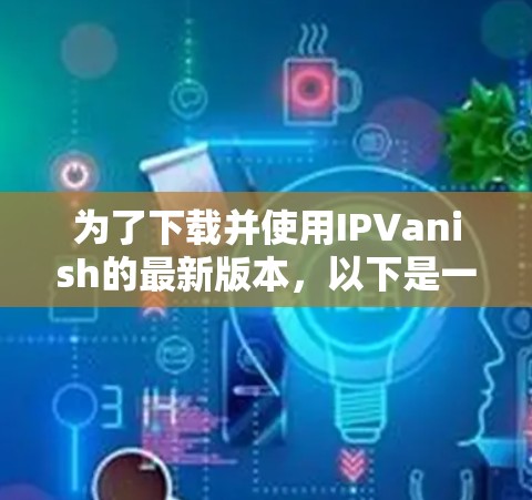 为了下载并使用IPVanish的最新版本，以下是一步步的指南