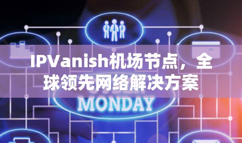 IPVanish机场节点,全球领先网络解决方案