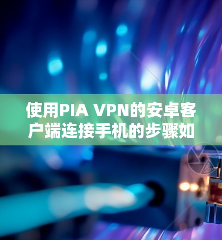 使用PIA VPN的安卓客户端连接手机的步骤如下