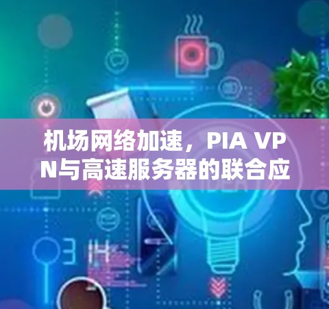 机场网络加速,PIA VPN与高速服务器的联合应用
