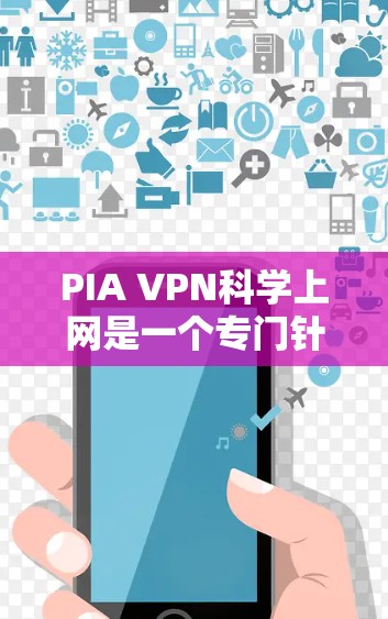 PIA VPN科学上网是一个专门针对特定行业或人群设计的VPN服务。以下是对该网站的详细分析