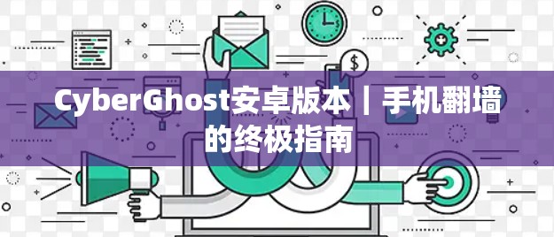 CyberGhost安卓版本｜手机翻墙的终极指南