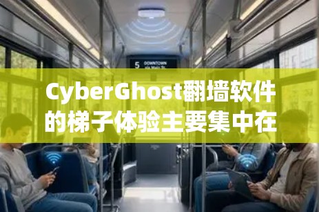 CyberGhost翻墙软件的梯子体验主要集中在以下几个方面