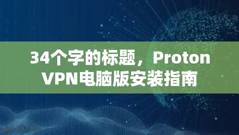 34个字的标题，ProtonVPN电脑版安装指南