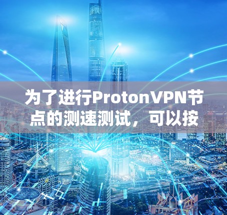 为了进行ProtonVPN节点的测速测试，可以按照以下步骤进行