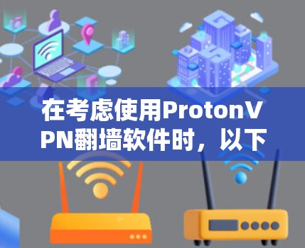 在考虑使用ProtonVPN翻墙软件时,以下几点因素需要综合评估 在考虑使用ProtonVPN翻墙软件时,以下几点因素需要综合评估