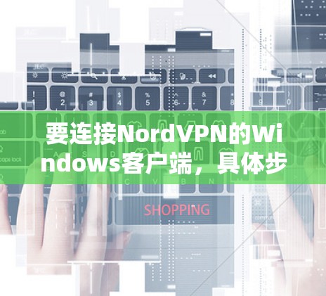 要连接NordVPN的Windows客户端,具体步骤如下 要连接NordVPN的Windows客户端,具体步骤如下