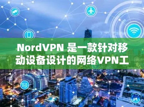 NordVPN 是一款针对移动设备设计的网络VPN工具，旨在提供便捷、安全、高效的网络接入体验。以下是对 NordVPN的科学评测和综合分析