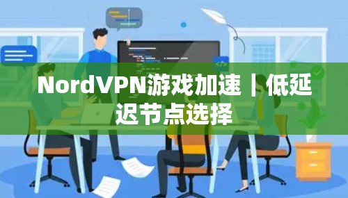 NordVPN游戏加速|低延迟节点选择