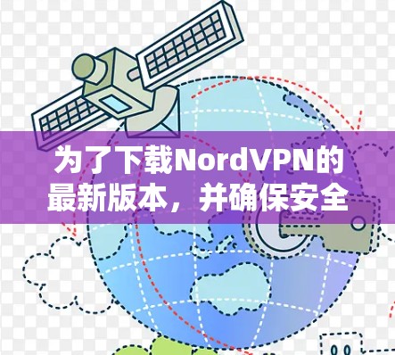 为了下载NordVPN的最新版本,并确保安全和有效,按照以下步骤操作