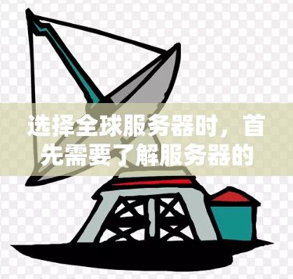 选择全球服务器时,首先需要了解服务器的具体功能和需求。以下是关于全球服务器的选择指南,帮助你更好地进行选择