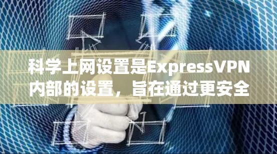 科学上网设置是ExpressVPN内部的设置,旨在通过更安全的方式使用VPN服务。以下是一个清晰的步骤指南,帮助您正确设置科学上网