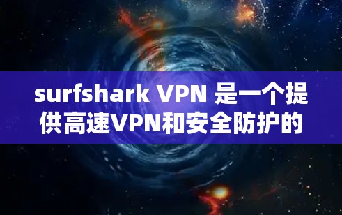 surfshark VPN 是一个提供高速VPN和安全防护的软件,专为用户设计的。以下是 surfshark VPN 的域名入口和如何下载高速VPN服务的详细步骤