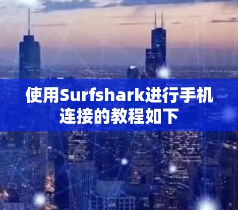 使用Surfshark进行手机连接的教程如下