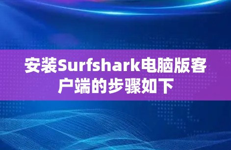 安装Surfshark电脑版客户端的步骤如下