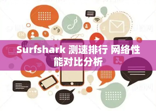 Surfshark 测速排行 网络性能对比分析