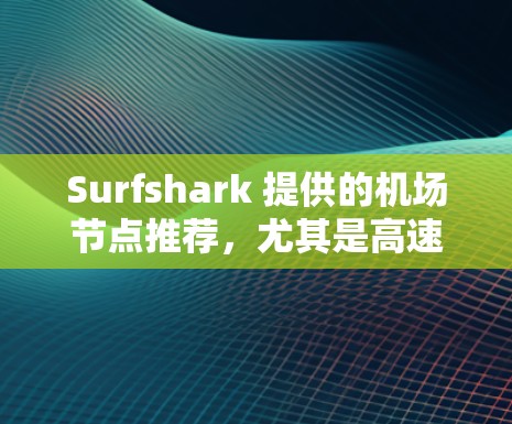 Surfshark 提供的机场节点推荐,尤其是高速连接,可能需要根据具体需求来选择。以下是一些主要的机场节点及其高速连接情况,供参考