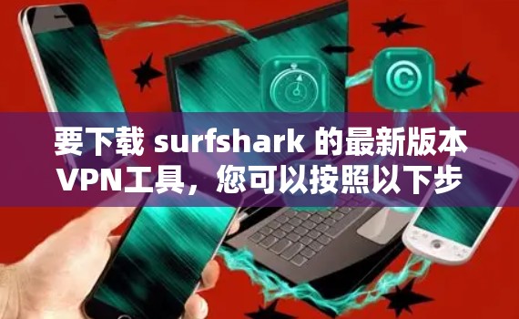 要下载 surfshark 的最新版本VPN工具，您可以按照以下步骤进行