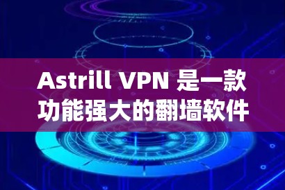 Astrill VPN 是一款功能强大的翻墙软件，支持在安卓系统上安装。以下是使用Astrill VPN进行安装的详细步骤