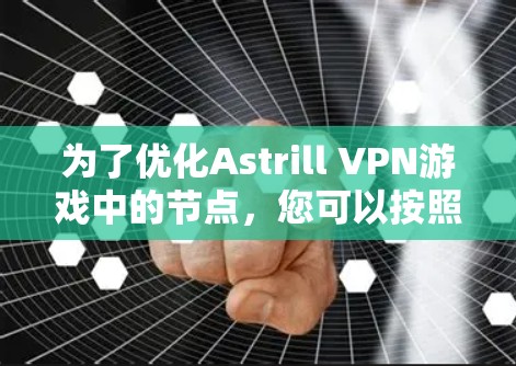 为了优化Astrill VPN游戏中的节点，您可以按照以下步骤进行操作