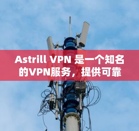 Astrill VPN 是一个知名的VPN服务,提供可靠的安全连接体验。如果你正在寻找客户端下载,以下是获取Astrill VPN 最新版本的步骤和下载方式