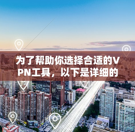 为了帮助你选择合适的VPN工具，以下是详细的步骤指南