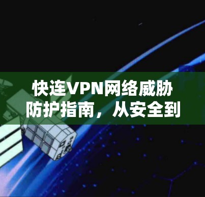 快连VPN网络威胁防护指南，从安全到实用的网络威胁防御方案