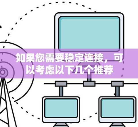 如果您需要稳定连接，可以考虑以下几个推荐