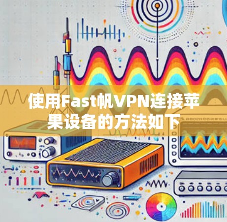 使用Fast帆VPN连接苹果设备的方法如下