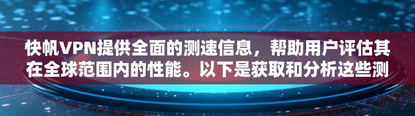 快帆VPN提供全面的测速信息,帮助用户评估其在全球范围内的性能。以下是获取和分析这些测速信息的关键步骤