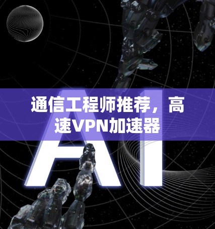 通信工程师推荐,高速VPN加速器