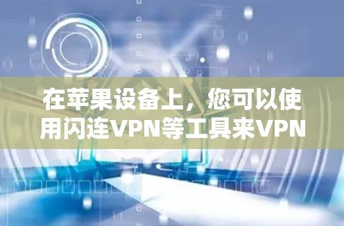 在苹果设备上,您可以使用闪连VPN等工具来VPN。以下是关于闪连VPN的详细介绍,以及一些苹果VPN工具的推荐