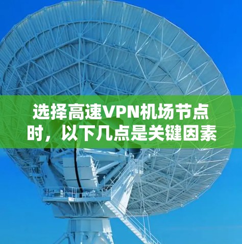 选择高速VPN机场节点时,以下几点是关键因素