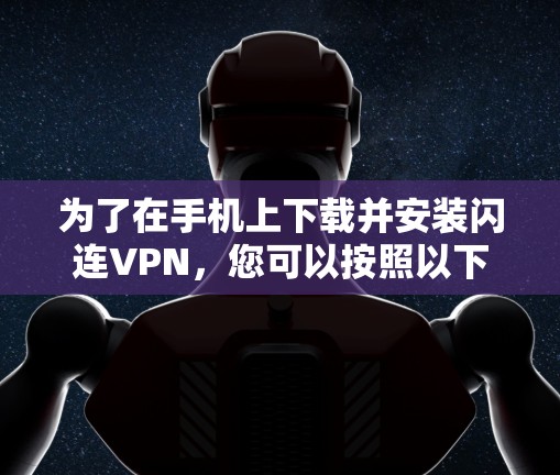 为了在手机上下载并安装闪连VPN,您可以按照以下步骤进行