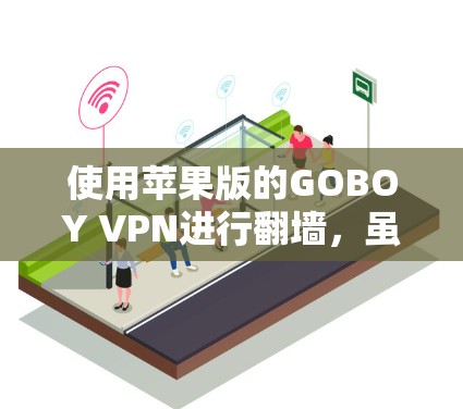 使用苹果版的GOBOY VPN进行翻墙，虽然可能功能有所不同，但可以通过以下步骤进行操作