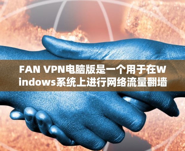 FAN VPN电脑版是一个用于在Windows系统上进行网络流量翻墙的工具,支持端到端流量转换,帮助用户将移动设备上的流量同步到电脑上,或反之。以下是详细的使用指南和注意事项