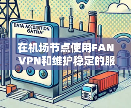 在机场节点使用FAN VPN和维护稳定的服务器是一个复杂而重要的任务,以下是详细的步骤和建议,帮助您有效地完成这个任务