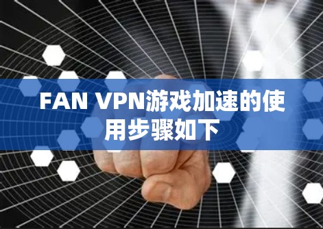 FAN VPN游戏加速的使用步骤如下