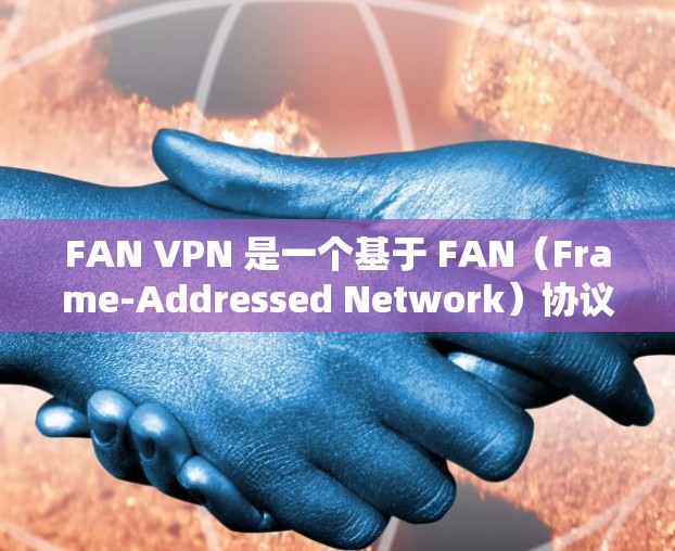 FAN VPN 是一个基于 FAN(Frame-Addressed Network)协议的VPN工具,支持多语言和多种端口选择。以下是使用 FAN VPN 下载和安装的步骤说明 FAN VPN 是一个基于 FAN(Frame-Addressed Network)协议的VPN工具,支持多语言和多种端口选择。以下是使用 FAN VPN 下载和安装的步骤说明