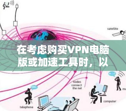 在考虑购买VPN电脑版或加速工具时,以下是一个结构化的解决方案