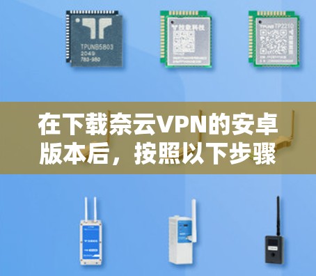 在下载奈云VPN的安卓版本后,按照以下步骤操作