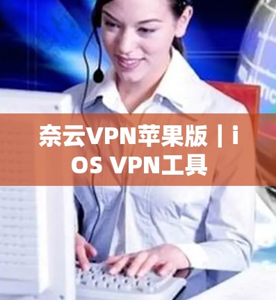 奈云VPN苹果版｜iOS VPN工具