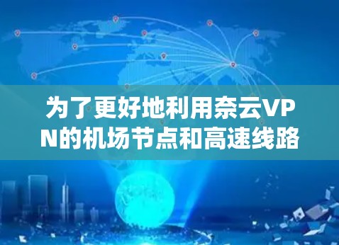 为了更好地利用奈云VPN的机场节点和高速线路，以下是一个系统性的指南