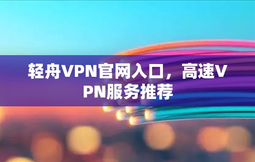 轻舟VPN官网入口，高速VPN服务推荐