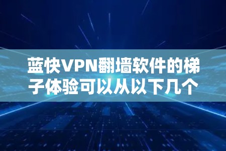 蓝快VPN翻墙软件的梯子体验可以从以下几个方面进行总结和反思