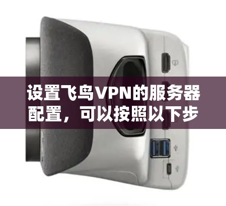 设置飞鸟VPN的服务器配置，可以按照以下步骤进行