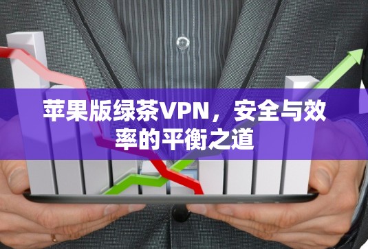 苹果版绿茶VPN，安全与效率的平衡之道