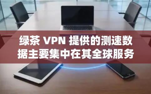 绿茶 VPN 提供的测速数据主要集中在其全球服务器上,这些服务器通常配置较为先进,以提供最佳的加密流量体验。以下是关于绿茶 VPN 测速数据的系统分析
