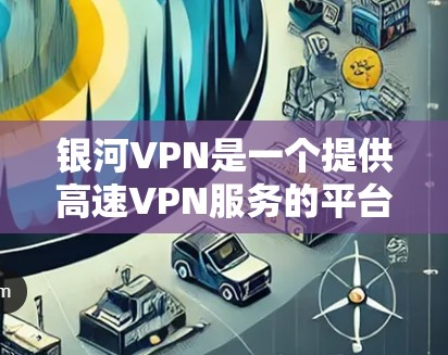 银河VPN是一个提供高速VPN服务的平台,用户可以在该平台上选择多个节点进行连接。以下是银河VPN节点列表以及一些高速线路选择建议