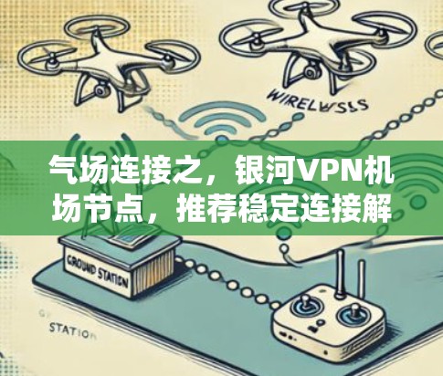 气场连接之,银河VPN机场节点,推荐稳定连接解决方案